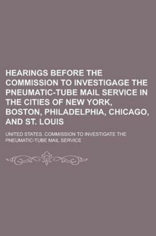 Cover of Hearings Before the Commission to Investigage the Pneumatic-Tube Mail Service in the Cities of New York, Boston, Philadelphia, Chicago, and St. Louis