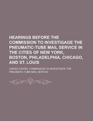 Book cover for Hearings Before the Commission to Investigage the Pneumatic-Tube Mail Service in the Cities of New York, Boston, Philadelphia, Chicago, and St. Louis