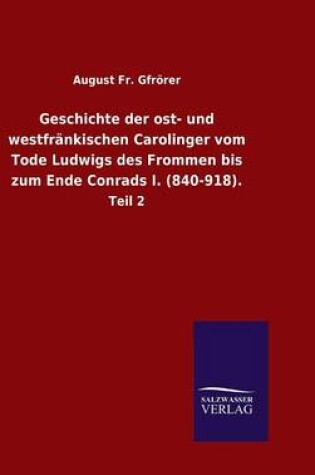 Cover of Geschichte der ost- und westfrankischen Carolinger vom Tode Ludwigs des Frommen bis zum Ende Conrads I. (840-918).