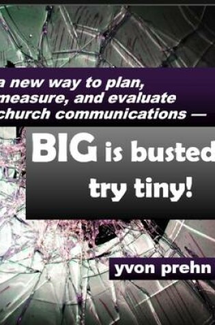 Cover of A New Way to Plan, Measure, and Evaluate Church Communications: Big Is Busted, Try Tiny!