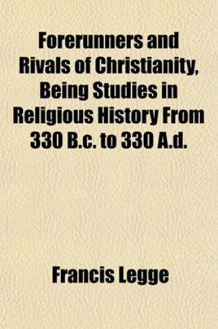 Cover of Forerunners and Rivals of Christianity, Being Studies in Religious History from 330 B.C. to 330 A.D.