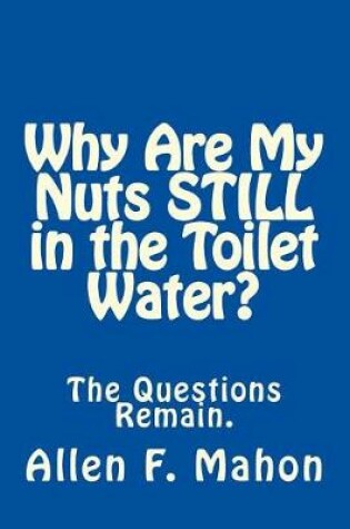 Cover of Why Are My Nuts Still in the Toilet Water?