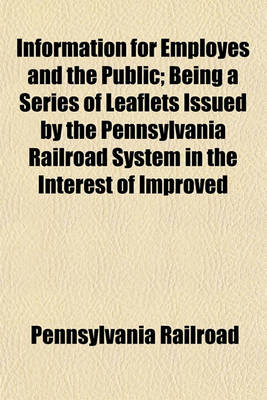 Book cover for Information for Employes and the Public; Being a Series of Leaflets Issued by the Pennsylvania Railroad System in the Interest of Improved