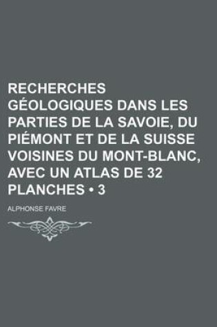 Cover of Recherches Geologiques Dans Les Parties de La Savoie, Du Piemont Et de La Suisse Voisines Du Mont-Blanc, Avec Un Atlas de 32 Planches (3)