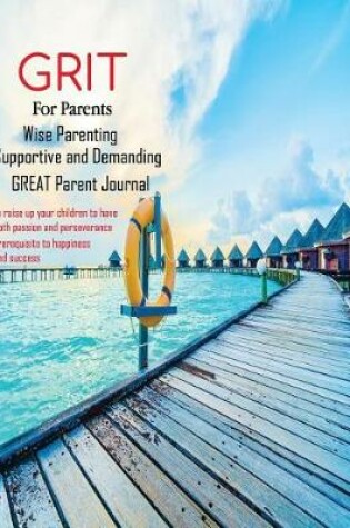 Cover of Grit for Parents - Wise Parenting Supportive and Demanding Great Parent Journal to Raise Up Your Children to Have Both Passion and Perseverance Prerequisite to Happiness and Success