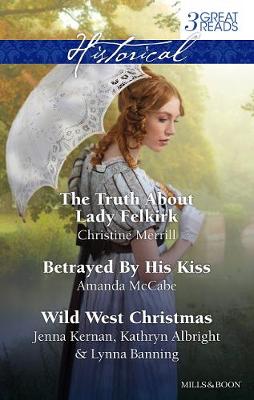 Cover of The Truth About Lady Felkirk/Betrayed By His Kiss/A Family For The Rancher/Dance With A Cowboy/Christmas In Smoke River