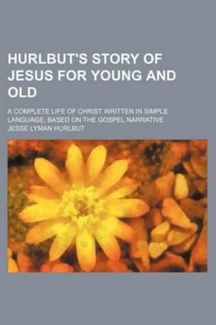 Cover of Hurlbut's Story of Jesus for Young and Old; A Complete Life of Christ Written in Simple Language, Based on the Gospel Narrative