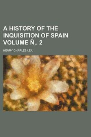 Cover of A History of the Inquisition of Spain Volume N . 2