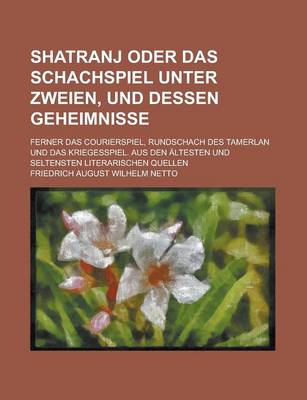 Book cover for Shatranj Oder Das Schachspiel Unter Zweien, Und Dessen Geheimnisse; Ferner Das Courierspiel, Rundschach Des Tamerlan Und Das Kriegesspiel. Aus Den Alt