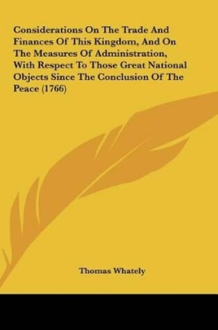 Cover of Considerations on the Trade and Finances of This Kingdom, and on the Measures of Administration, with Respect to Those Great National Objects Since Th