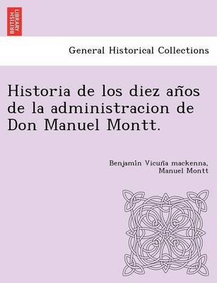 Book cover for Historia de Los Diez an OS de La Administracion de Don Manuel Montt.