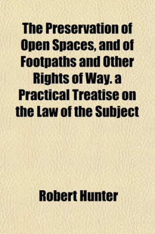 Cover of The Preservation of Open Spaces, and of Footpaths and Other Rights of Way. a Practical Treatise on the Law of the Subject