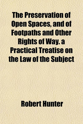 Book cover for The Preservation of Open Spaces, and of Footpaths and Other Rights of Way. a Practical Treatise on the Law of the Subject