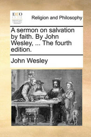 Cover of A Sermon on Salvation by Faith. by John Wesley, ... the Fourth Edition.