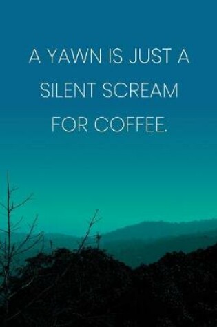 Cover of Inspirational Quote Notebook - 'A Yawn Is Just A Silent Scream For Coffee.' - Inspirational Journal to Write in - Inspirational Quote Diary