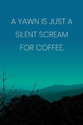 Book cover for Inspirational Quote Notebook - 'A Yawn Is Just A Silent Scream For Coffee.' - Inspirational Journal to Write in - Inspirational Quote Diary