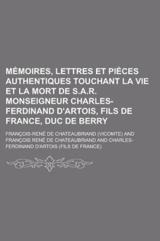 Cover of Memoires, Lettres Et Pieces Authentiques Touchant La Vie Et La Mort de S.A.R. Monseigneur Charles-Ferdinand D'Artois, Fils de France, Duc de Berry