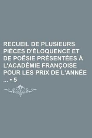 Cover of Recueil de Plusieurs Pieces D'Eloquence Et de Poesie Presentees A L'Academie Francoise Pour Les Prix de L'Annee (5 )