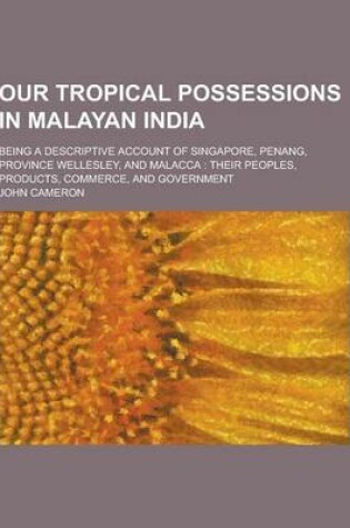 Cover of Our Tropical Possessions in Malayan India; Being a Descriptive Account of Singapore, Penang, Province Wellesley, and Malacca