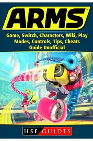 Cover of Arms Game, Switch, Characters, Wiki, Play, Modes, Controls, Tips, Cheats, Guide Unofficial