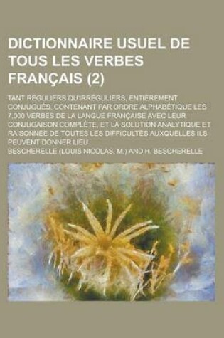 Cover of Dictionnaire Usuel de Tous Les Verbes Francais; Tant Reguliers Qu'irreguliers, Entierement Conjugues, Contenant Par Ordre Alphabetique Les 7,000 Verbe