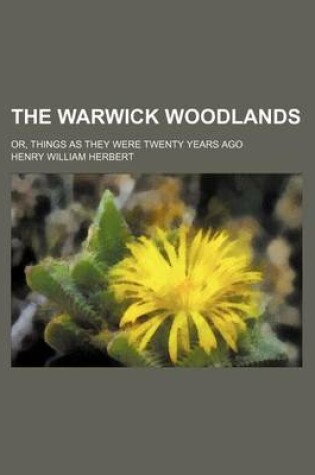 Cover of The Warwick Woodlands; Or, Things as They Were Twenty Years Ago