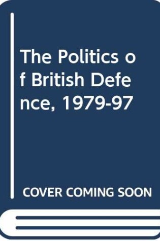 Cover of The Politics of British Defence, 1979-97