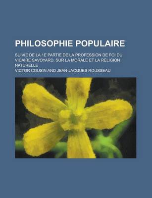 Book cover for Philosophie Populaire; Suivie de La 1e Partie de La Profession de Foi Du Vicaire Savoyard, Sur La Morale Et La Religion Naturelle