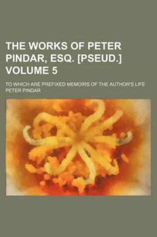 Cover of The Works of Peter Pindar, Esq. [Pseud.]; To Which Are Prefixed Memoirs of the Author's Life Volume 5