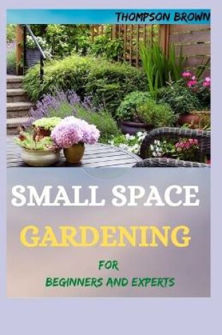 Cover of SMALL SPACE GARDENING For Beginners And Experts