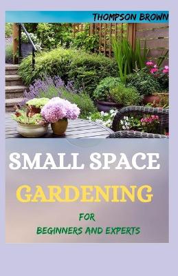 Cover of SMALL SPACE GARDENING For Beginners And Experts
