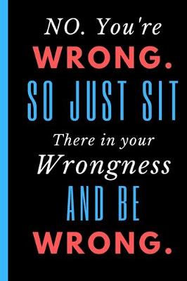 Book cover for No. You're Wrong. So just Sit There in Your Wrongness and Be Wrong.