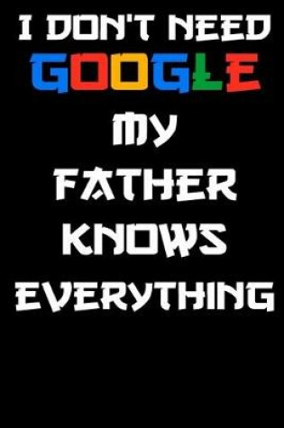 Cover of I don't need google my father knows everything Notebook Birthday Gift