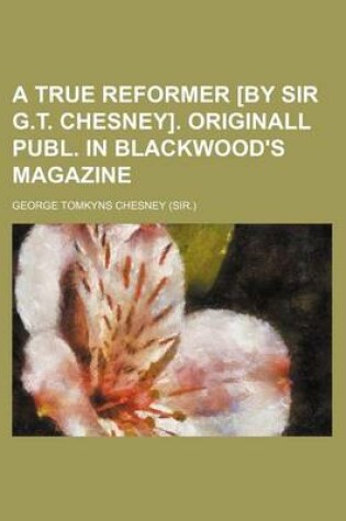 Cover of A True Reformer [By Sir G.T. Chesney]. Originall Publ. in Blackwood's Magazine