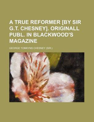 Book cover for A True Reformer [By Sir G.T. Chesney]. Originall Publ. in Blackwood's Magazine