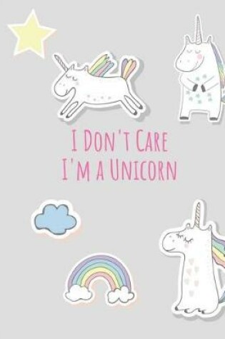 Cover of Unicorn Composition Notebook I Don't Care, I'm a Unicorn