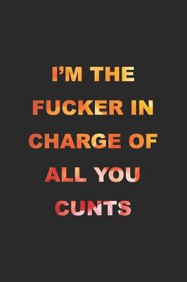 Book cover for I'm The Fucker In Charge Of All You Cunts