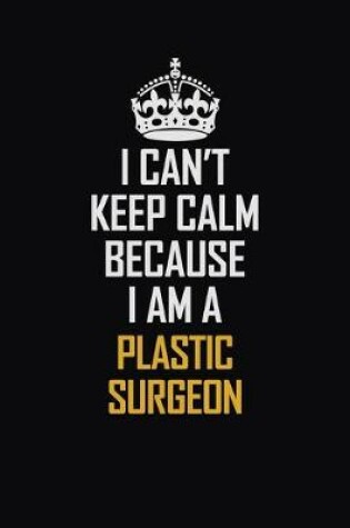 Cover of I Can't Keep Calm Because I Am A Plastic Surgeon