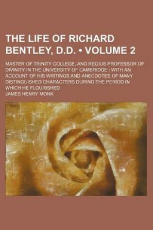 Cover of The Life of Richard Bentley, D.D. (Volume 2); Master of Trinity College, and Regius Professor of Divinity in the University of Cambridge with an Account of His Writings and Anecdotes of Many Distinguished Characters During the Period in Which He Flourishe