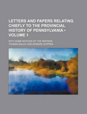 Book cover for Letters and Papers Relating Chiefly to the Provincial History of Pennsylvania (Volume 1); With Some Notices of the Writers