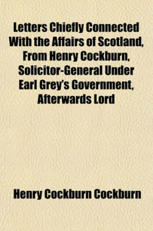 Cover of Letters Chiefly Connected with the Affairs of Scotland, from Henry Cockburn, Solicitor-General Under Earl Grey's Government, Afterwards Lord