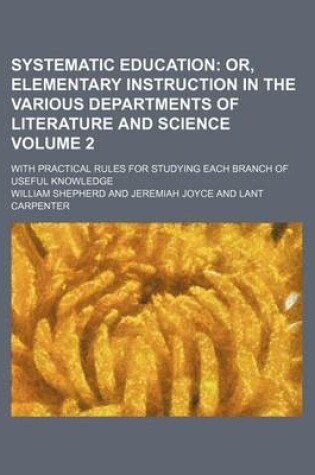 Cover of Systematic Education; Or, Elementary Instruction in the Various Departments of Literature and Science. with Practical Rules for Studying Each Branch of Useful Knowledge Volume 2