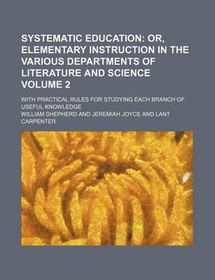 Book cover for Systematic Education; Or, Elementary Instruction in the Various Departments of Literature and Science. with Practical Rules for Studying Each Branch of Useful Knowledge Volume 2