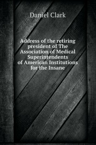 Cover of Address of the retiring president of The Association of Medical Superintendents of American Institutions for the Insane