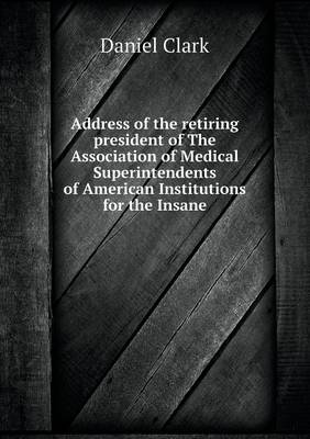 Book cover for Address of the retiring president of The Association of Medical Superintendents of American Institutions for the Insane