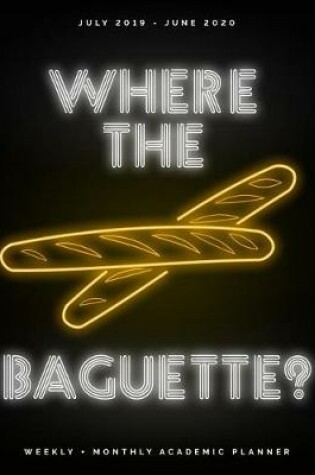 Cover of Where the Baguette? July 2019 - June 2020 Weekly + Monthly Academic Planner