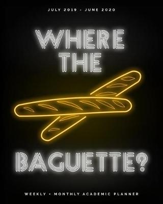 Book cover for Where the Baguette? July 2019 - June 2020 Weekly + Monthly Academic Planner