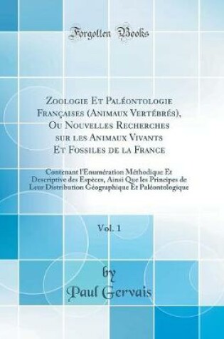 Cover of Zoologie Et Paléontologie Françaises (Animaux Vertébrés), Ou Nouvelles Recherches sur les Animaux Vivants Et Fossiles de la France, Vol. 1: Contenant l'Énumération Méthodique Et Descriptive des Espèces, Ainsi Que les Principes de Leur Distribution Géograp