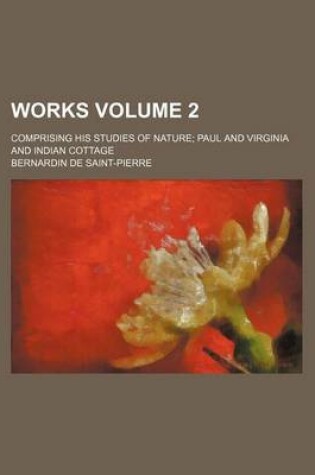 Cover of Works; Comprising His Studies of Nature Paul and Virginia and Indian Cottage Volume 2