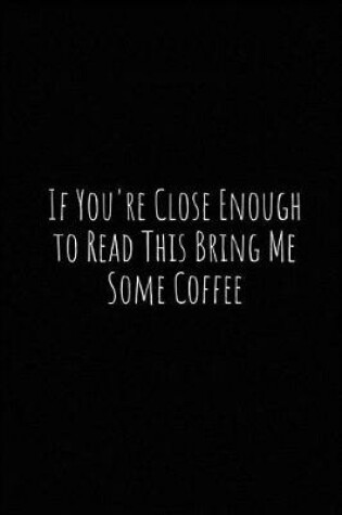 Cover of If You're Close Enough to Read This Bring Me Some Coffee